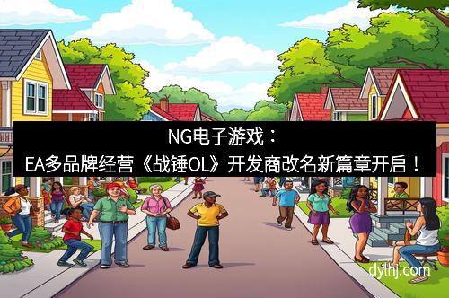 NG电子游戏：EA多品牌经营《战锤OL》开发商改名新篇章开启！