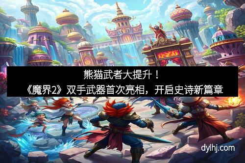 熊猫武者大提升！《魔界2》双手武器首次亮相，开启史诗新篇章