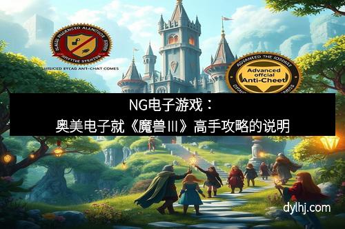 NG电子游戏：奥美电子就《魔兽Ⅲ》高手攻略的说明
